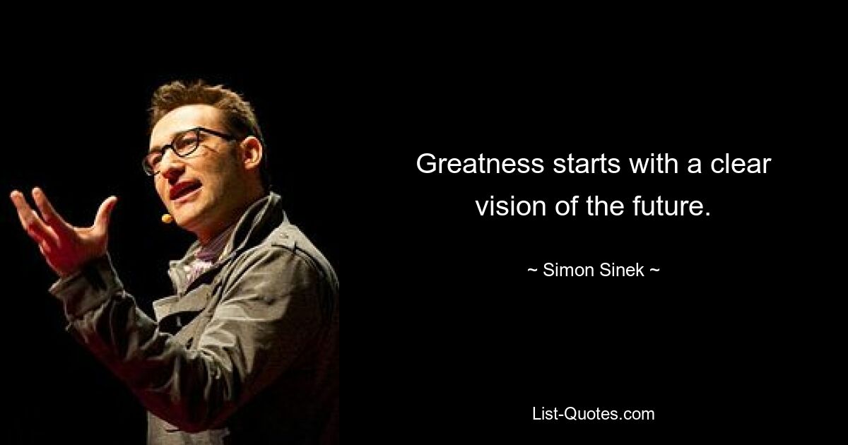 Greatness starts with a clear vision of the future. — © Simon Sinek