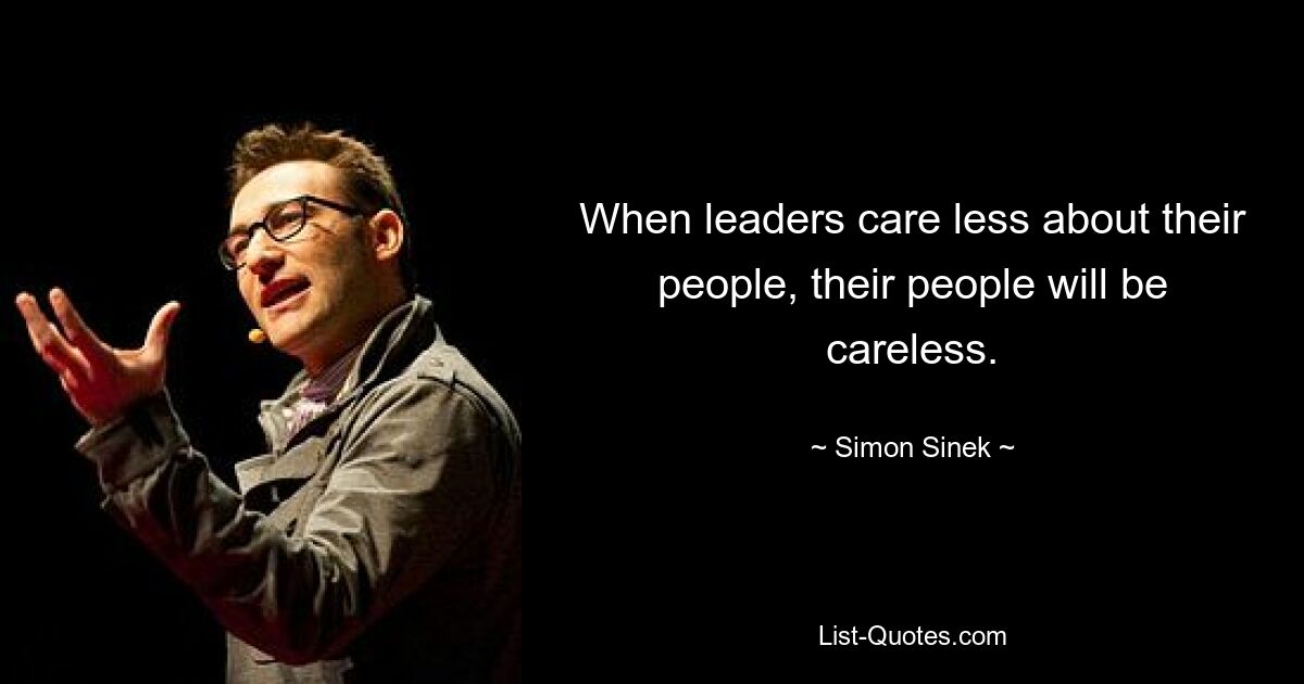 When leaders care less about their people, their people will be careless. — © Simon Sinek