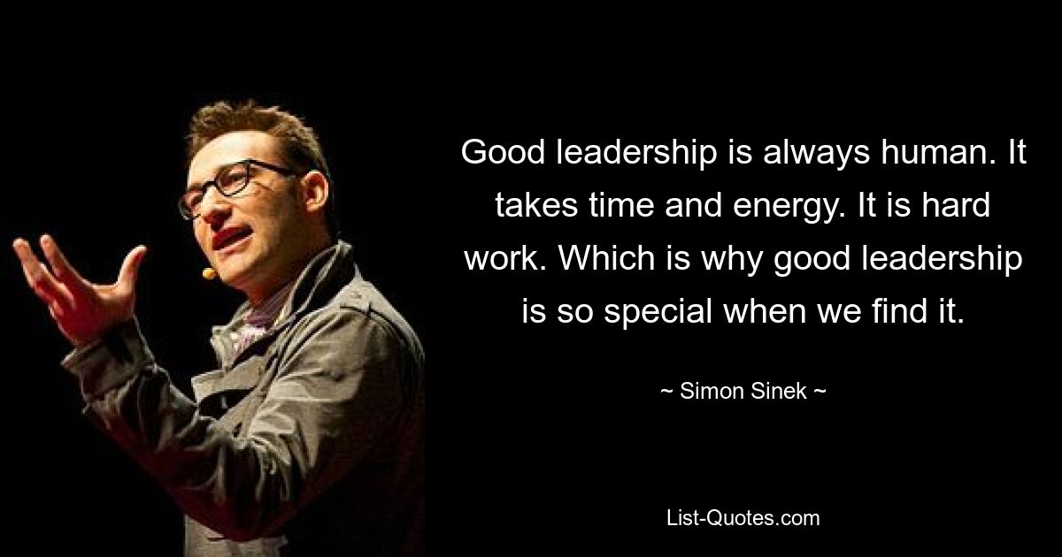 Good leadership is always human. It takes time and energy. It is hard work. Which is why good leadership is so special when we find it. — © Simon Sinek