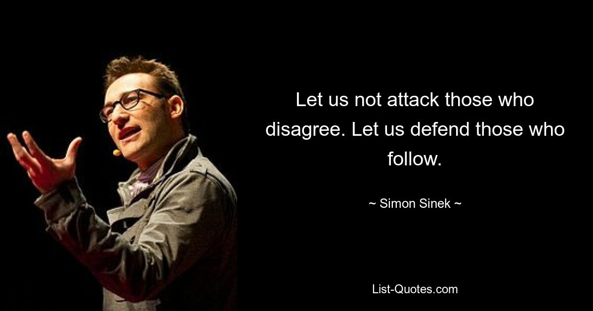 Let us not attack those who disagree. Let us defend those who follow. — © Simon Sinek