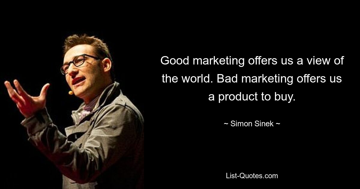 Good marketing offers us a view of the world. Bad marketing offers us a product to buy. — © Simon Sinek