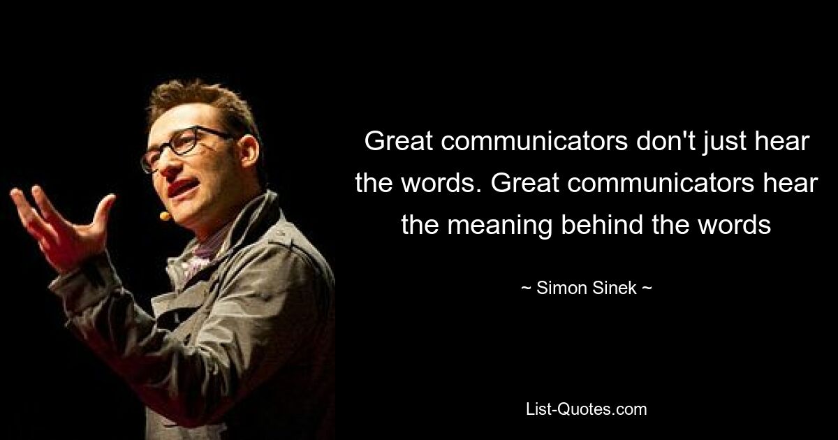 Great communicators don't just hear the words. Great communicators hear the meaning behind the words — © Simon Sinek