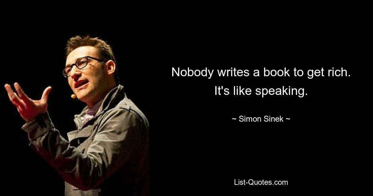 Nobody writes a book to get rich. It's like speaking. — © Simon Sinek