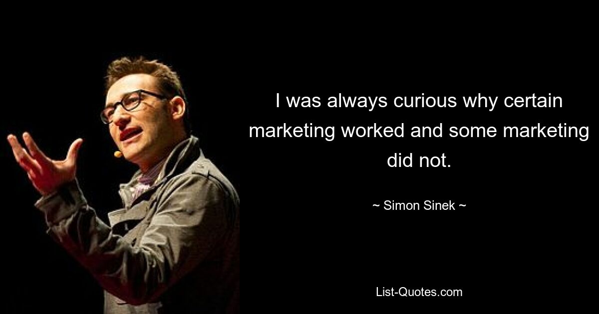 I was always curious why certain marketing worked and some marketing did not. — © Simon Sinek