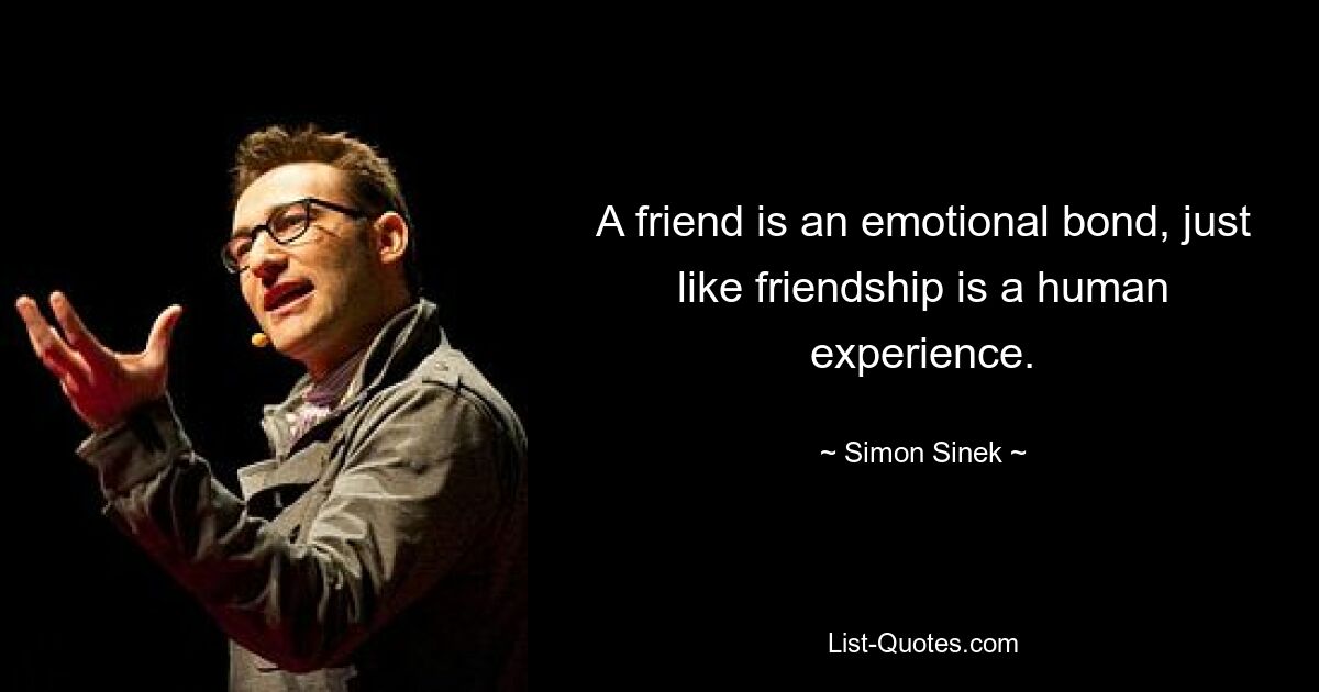 A friend is an emotional bond, just like friendship is a human experience. — © Simon Sinek