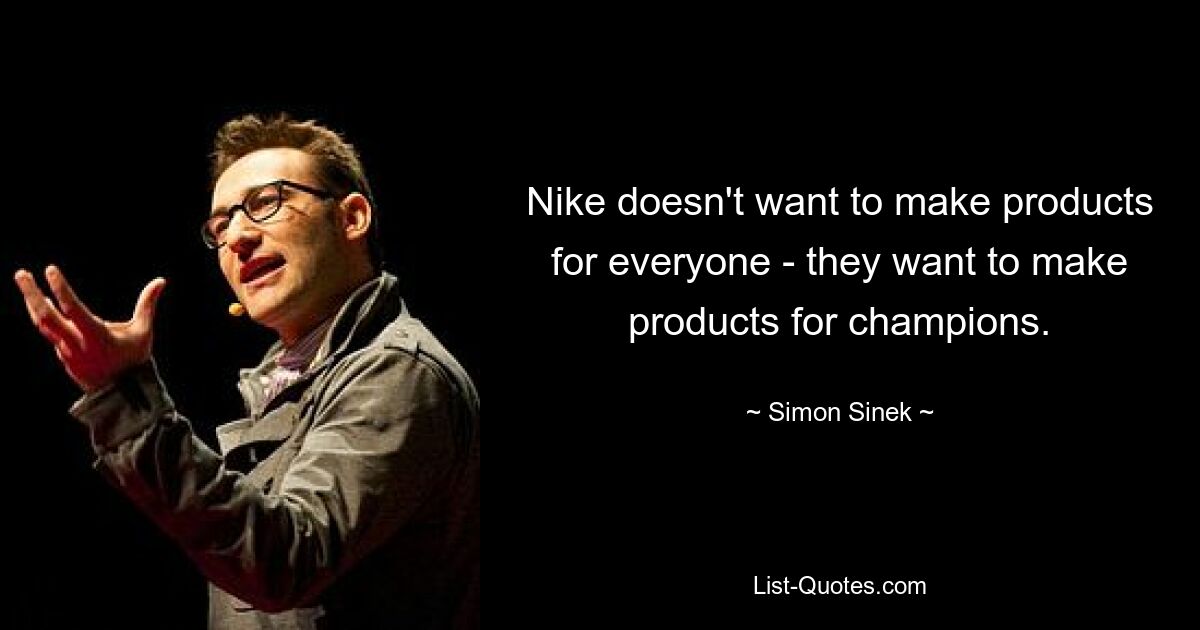 Nike doesn't want to make products for everyone - they want to make products for champions. — © Simon Sinek