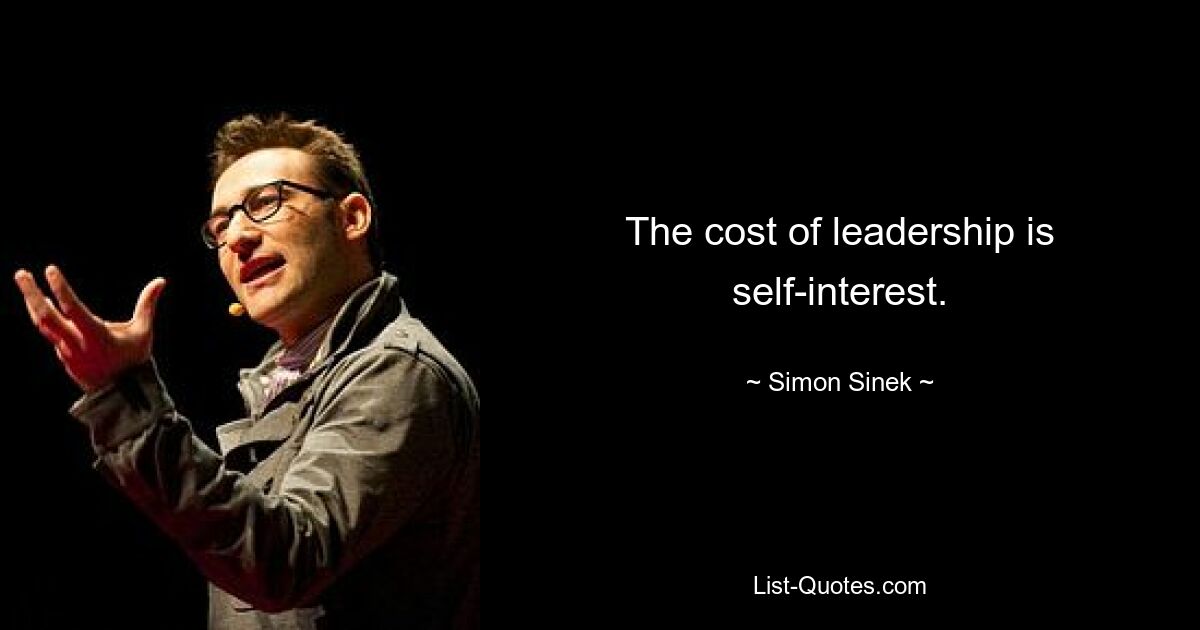 The cost of leadership is self-interest. — © Simon Sinek