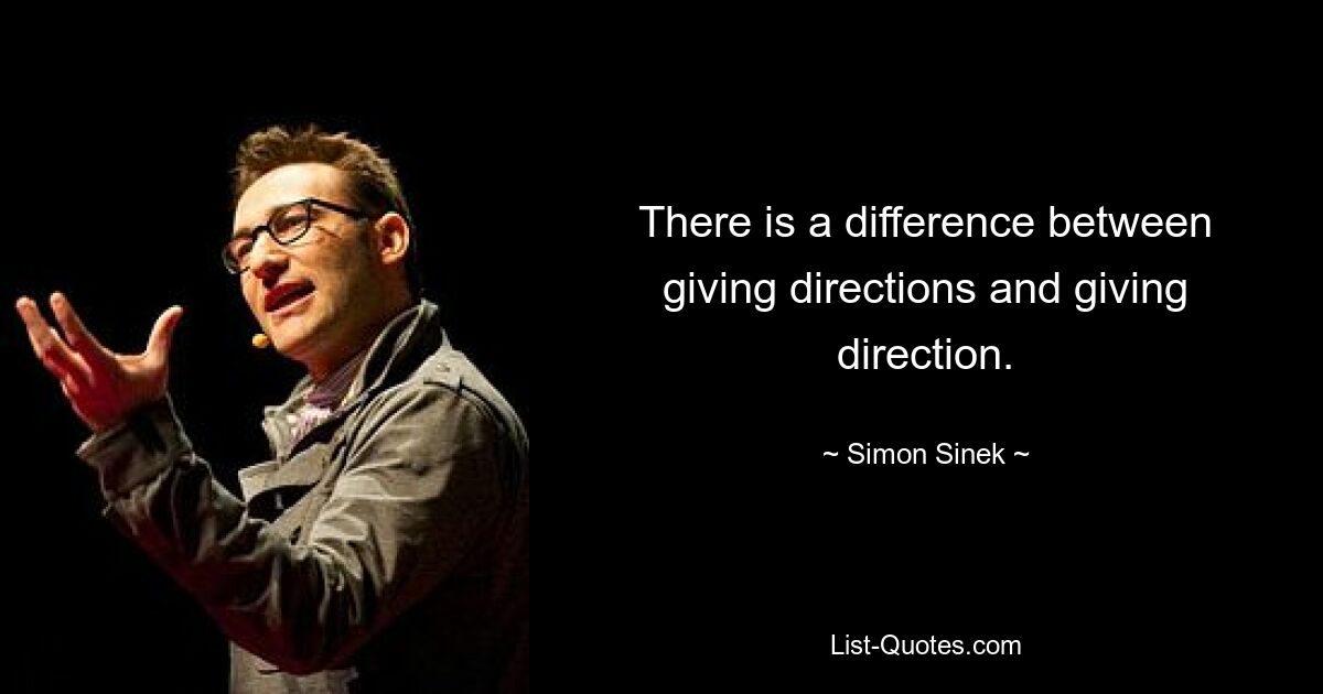 There is a difference between giving directions and giving direction. — © Simon Sinek