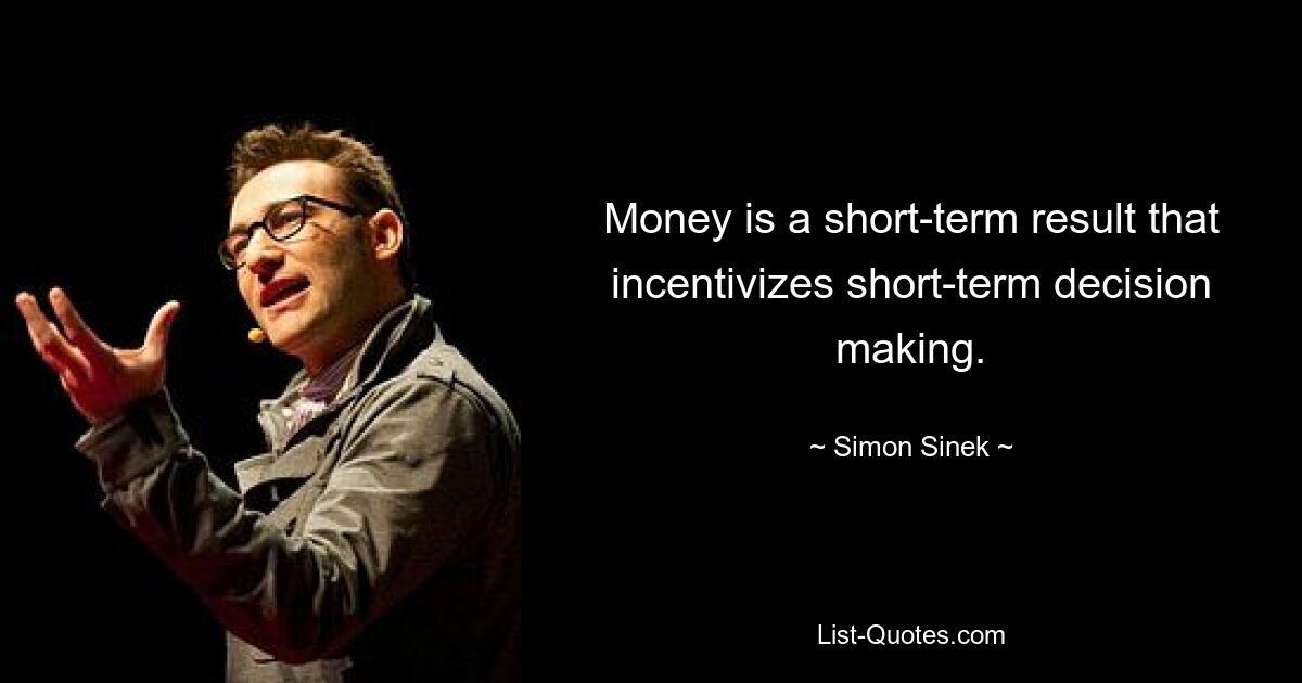 Money is a short-term result that incentivizes short-term decision making. — © Simon Sinek