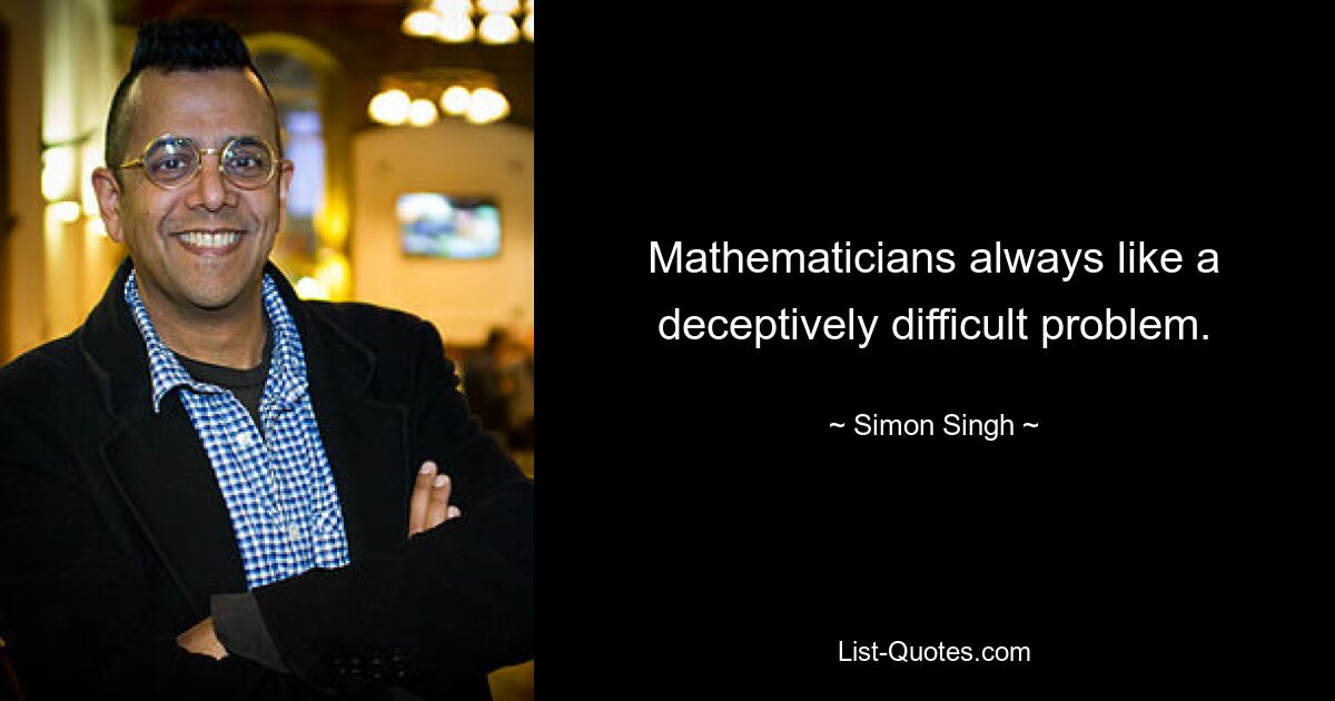 Mathematicians always like a deceptively difficult problem. — © Simon Singh