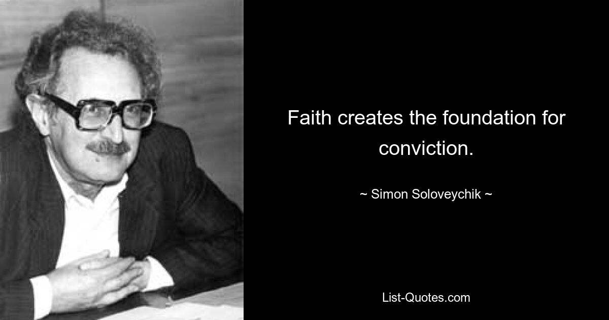 Faith creates the foundation for conviction. — © Simon Soloveychik