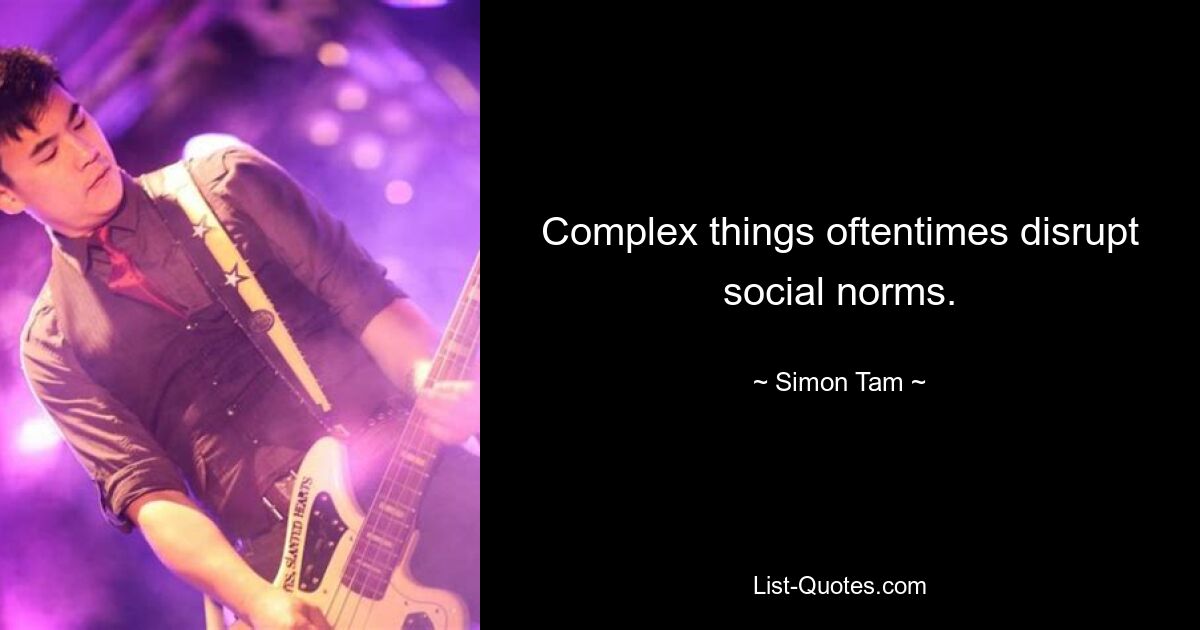 Complex things oftentimes disrupt social norms. — © Simon Tam