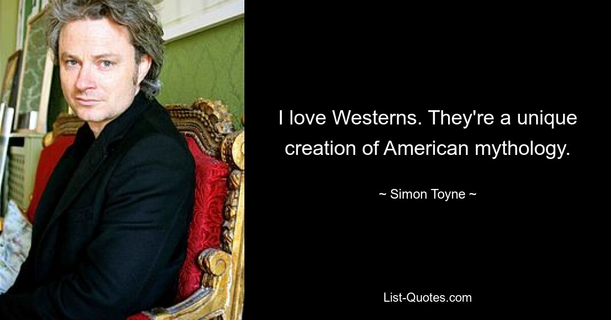 I love Westerns. They're a unique creation of American mythology. — © Simon Toyne