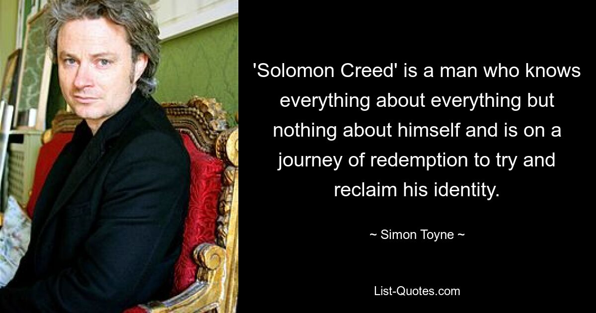 „Solomon Creed“ ist ein Mann, der alles über alles, aber nichts über sich selbst weiß und sich auf eine Reise der Erlösung begibt, um seine Identität zurückzugewinnen. — © Simon Toyne 