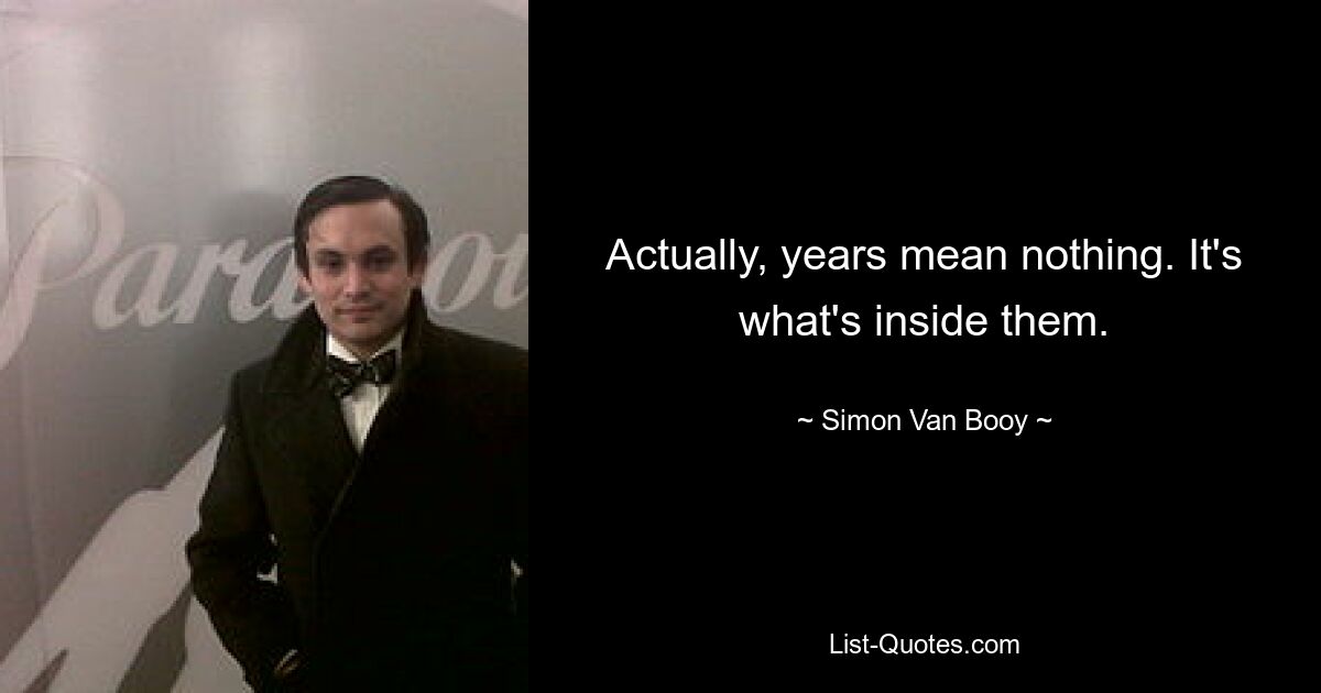 Actually, years mean nothing. It's what's inside them. — © Simon Van Booy