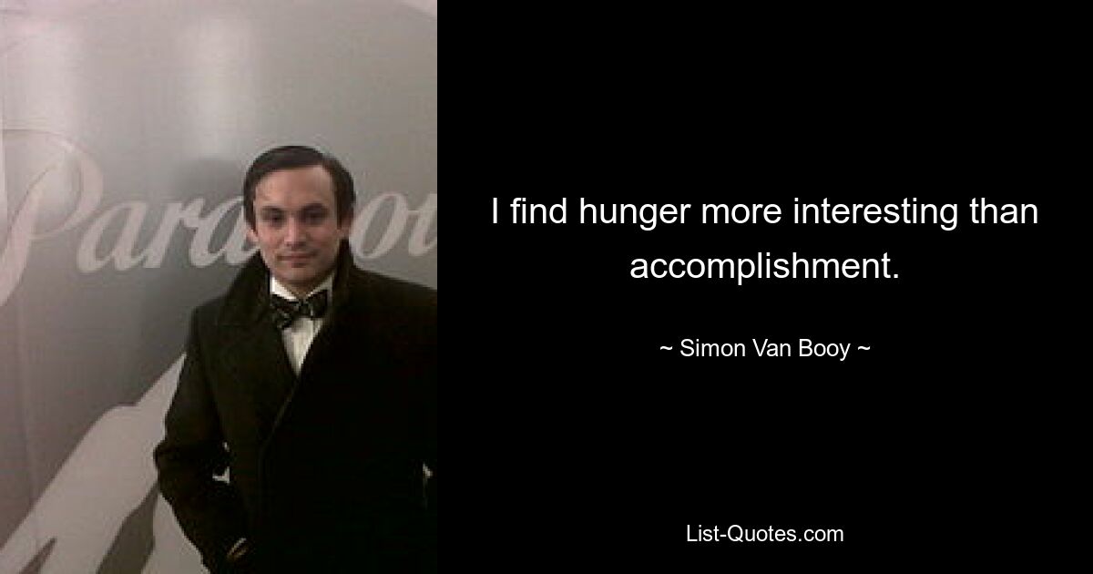 I find hunger more interesting than accomplishment. — © Simon Van Booy