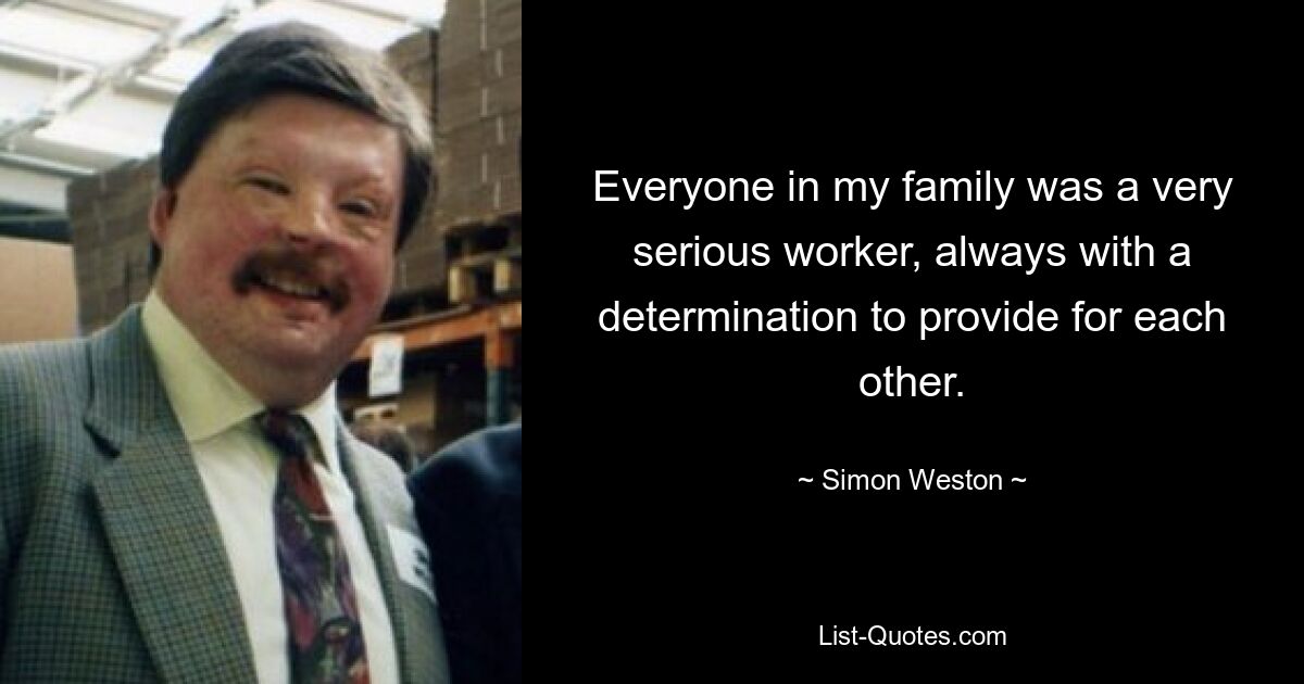 Everyone in my family was a very serious worker, always with a determination to provide for each other. — © Simon Weston