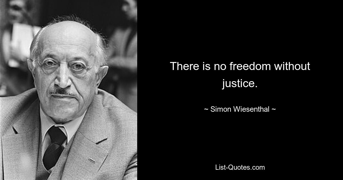 There is no freedom without justice. — © Simon Wiesenthal