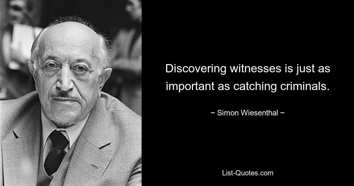 Discovering witnesses is just as important as catching criminals. — © Simon Wiesenthal