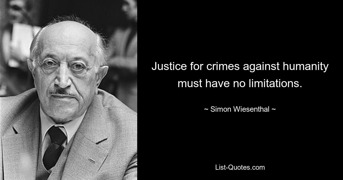 Justice for crimes against humanity must have no limitations. — © Simon Wiesenthal