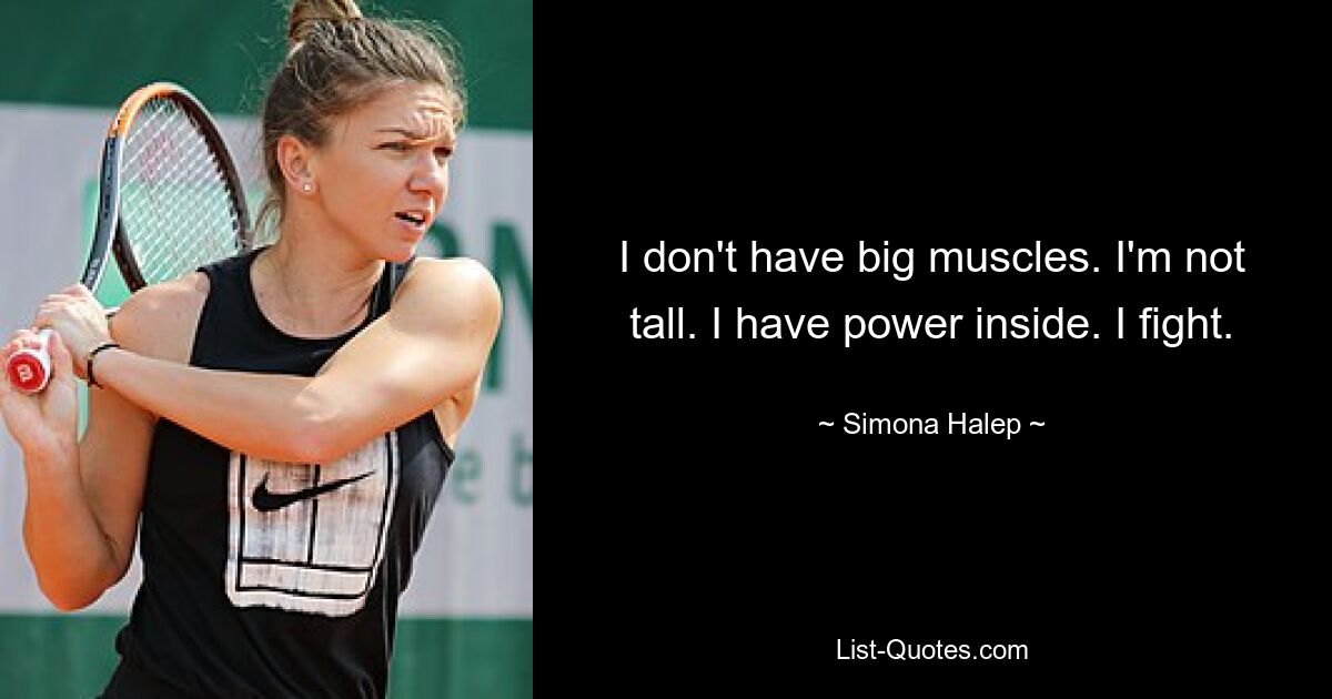 I don't have big muscles. I'm not tall. I have power inside. I fight. — © Simona Halep