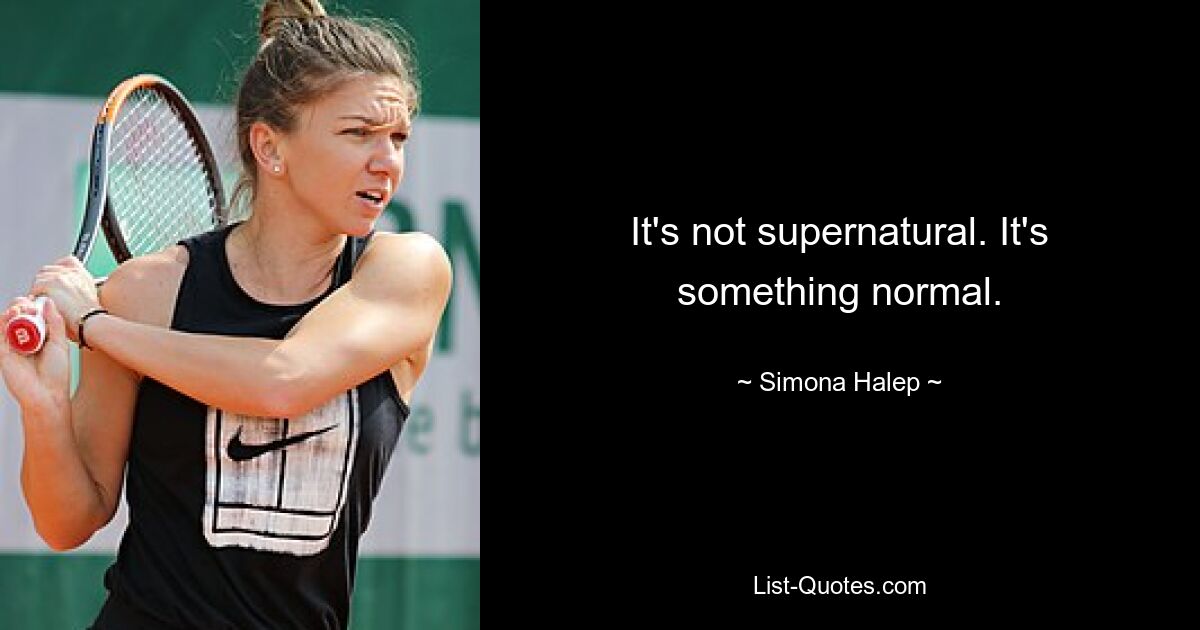 It's not supernatural. It's something normal. — © Simona Halep