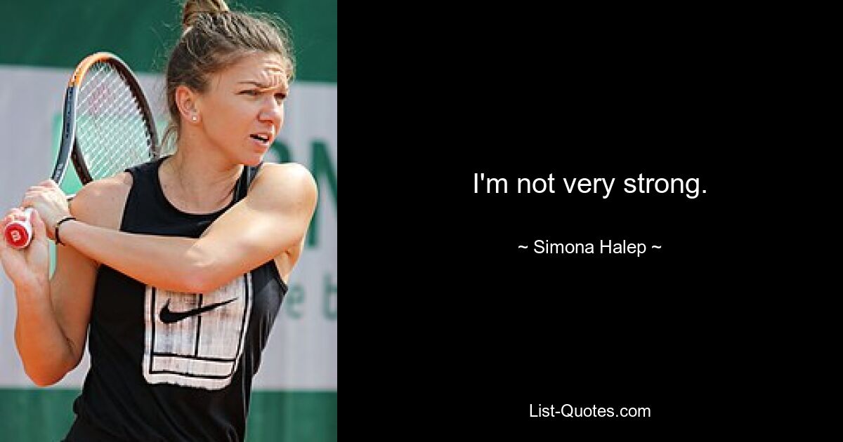 I'm not very strong. — © Simona Halep