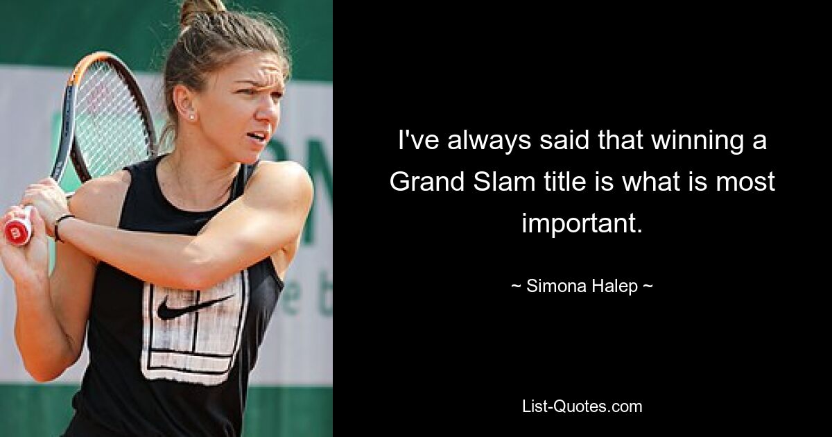 I've always said that winning a Grand Slam title is what is most important. — © Simona Halep