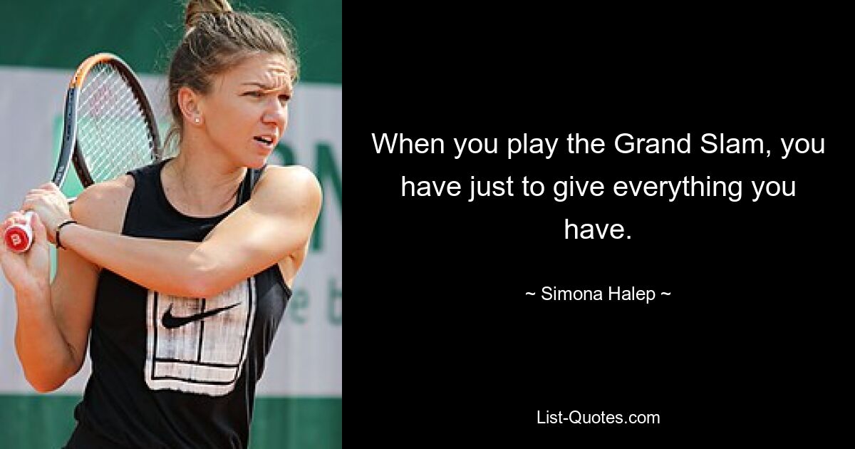 When you play the Grand Slam, you have just to give everything you have. — © Simona Halep