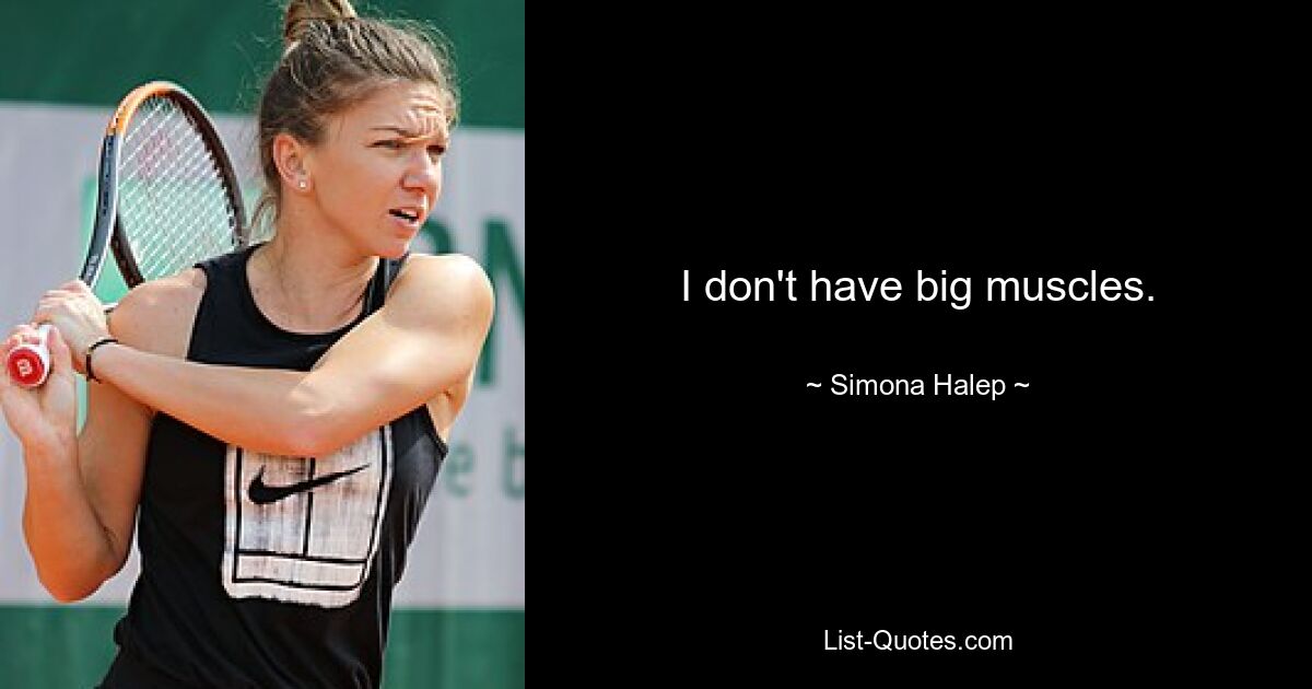 I don't have big muscles. — © Simona Halep