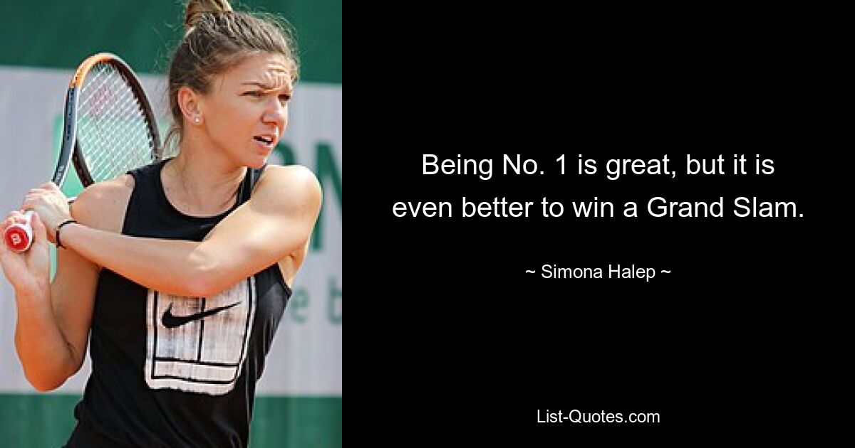 Being No. 1 is great, but it is even better to win a Grand Slam. — © Simona Halep