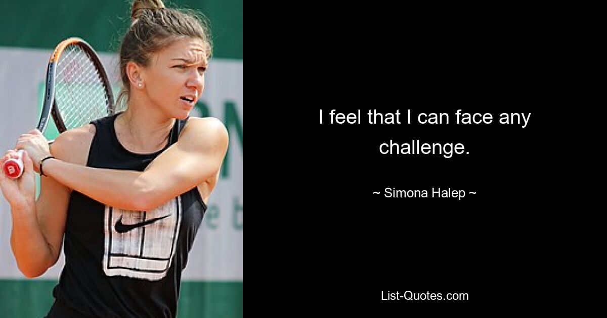 I feel that I can face any challenge. — © Simona Halep