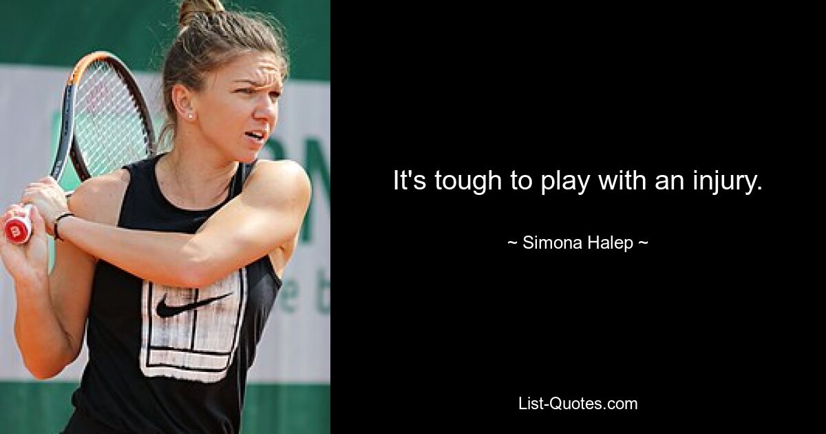 It's tough to play with an injury. — © Simona Halep