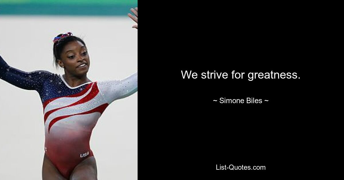 We strive for greatness. — © Simone Biles