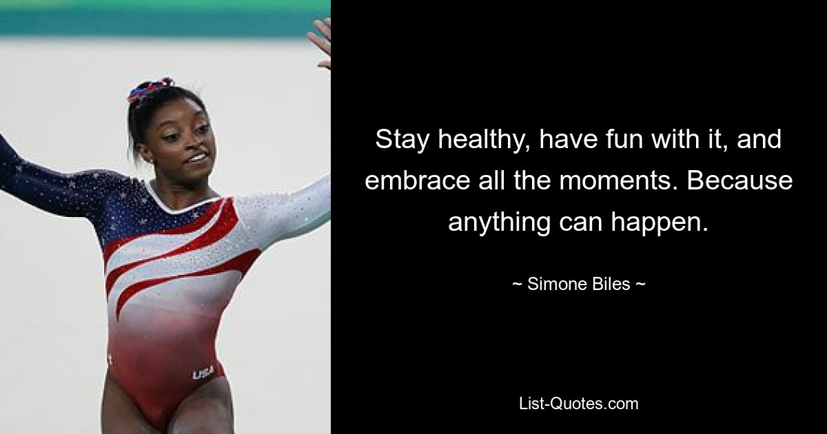 Stay healthy, have fun with it, and embrace all the moments. Because anything can happen. — © Simone Biles