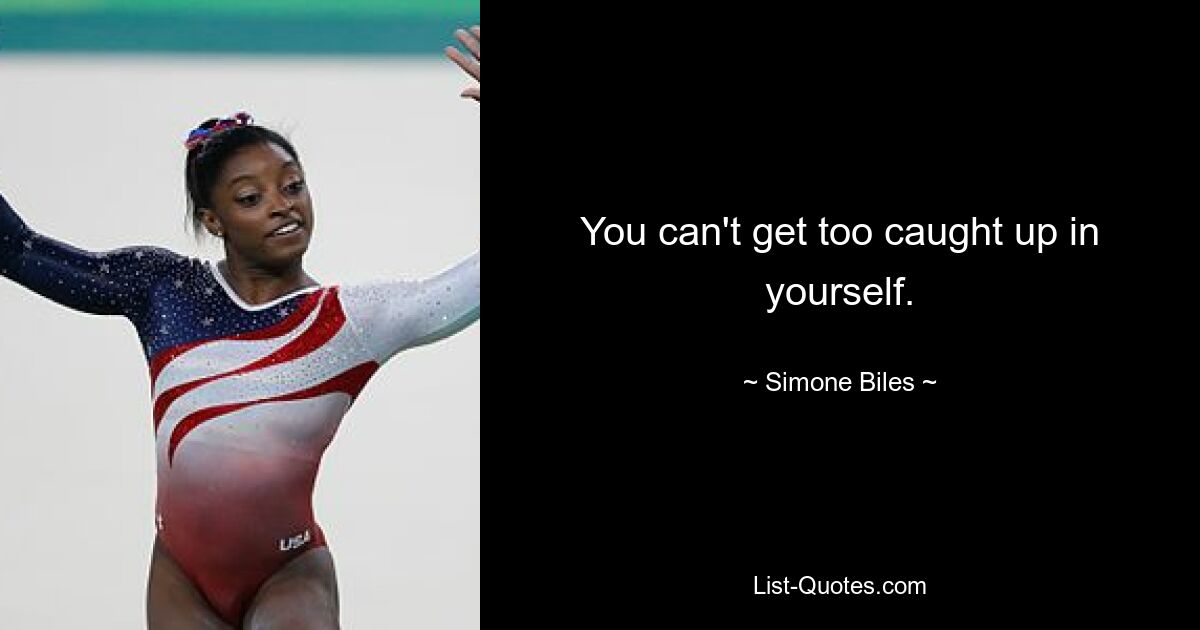 You can't get too caught up in yourself. — © Simone Biles