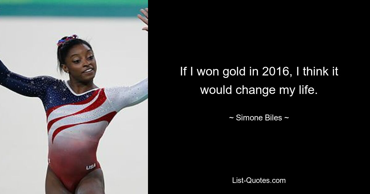 If I won gold in 2016, I think it would change my life. — © Simone Biles