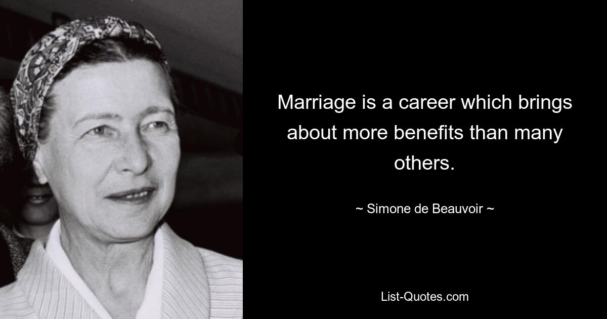 Marriage is a career which brings about more benefits than many others. — © Simone de Beauvoir