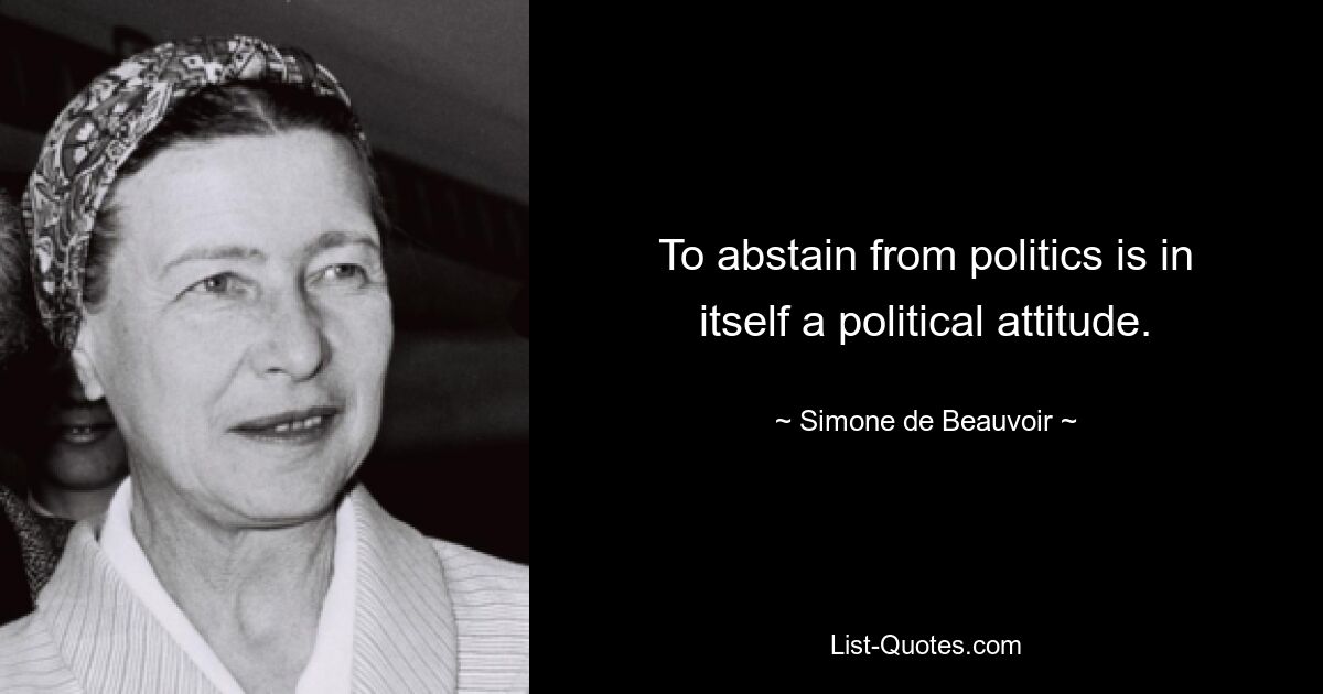 To abstain from politics is in itself a political attitude. — © Simone de Beauvoir