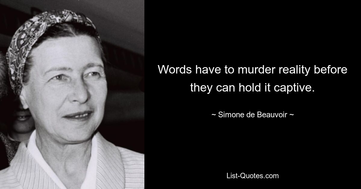 Words have to murder reality before they can hold it captive. — © Simone de Beauvoir