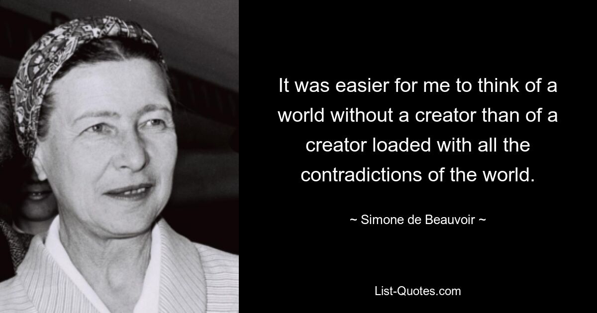 It was easier for me to think of a world without a creator than of a creator loaded with all the contradictions of the world. — © Simone de Beauvoir