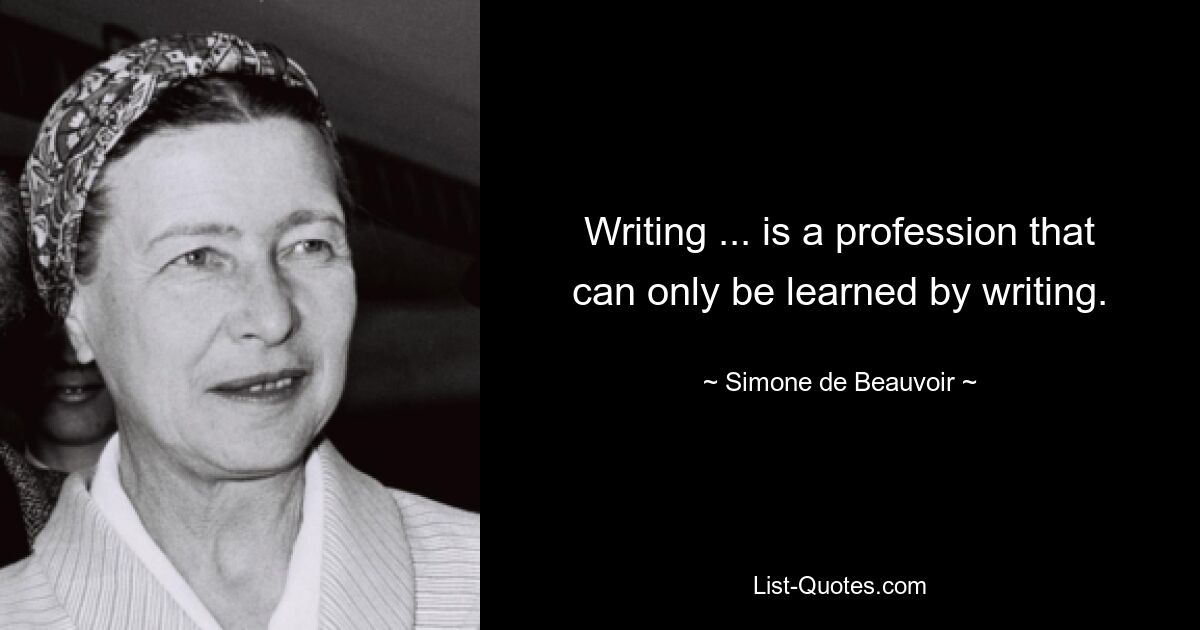 Writing ... is a profession that can only be learned by writing. — © Simone de Beauvoir