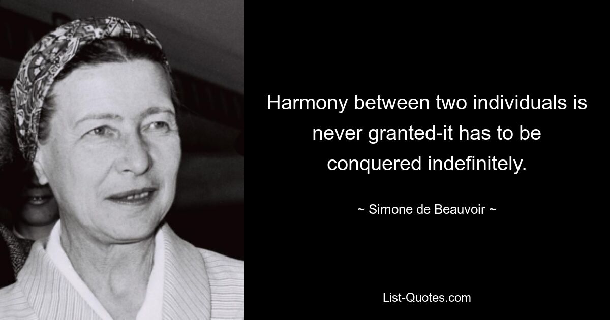 Harmony between two individuals is never granted-it has to be conquered indefinitely. — © Simone de Beauvoir