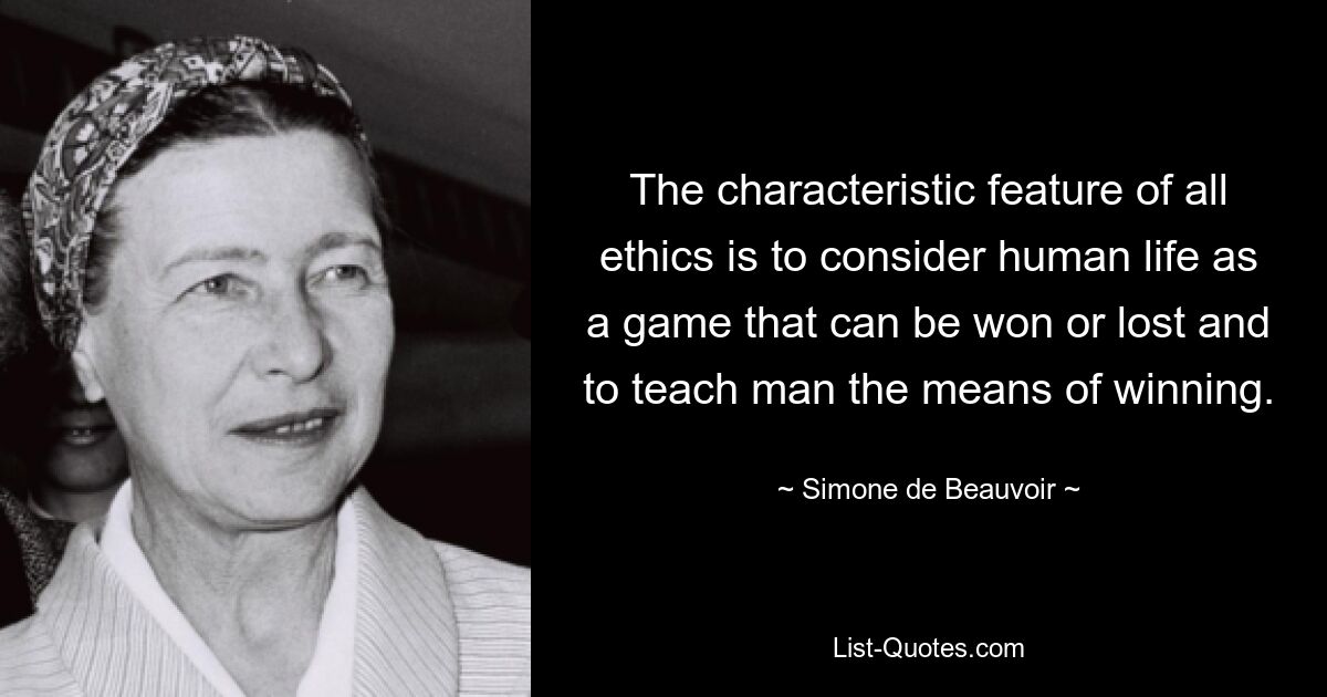 The characteristic feature of all ethics is to consider human life as a game that can be won or lost and to teach man the means of winning. — © Simone de Beauvoir