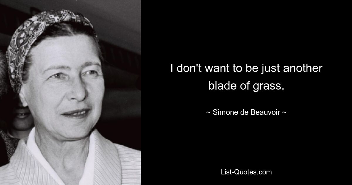 I don't want to be just another blade of grass. — © Simone de Beauvoir