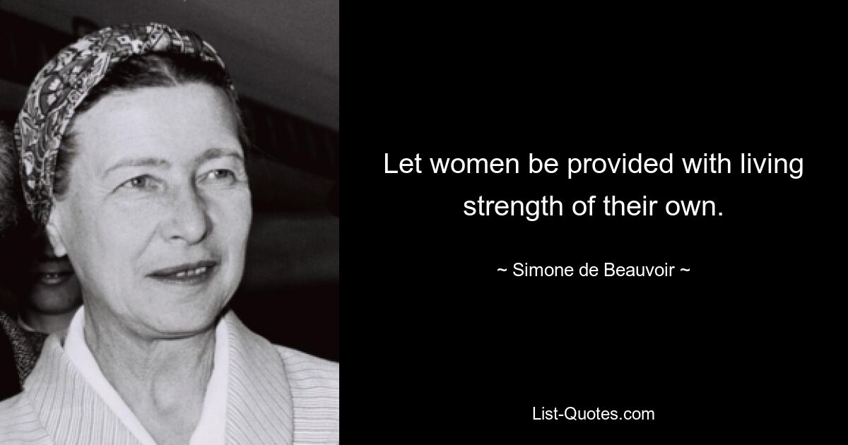 Let women be provided with living strength of their own. — © Simone de Beauvoir