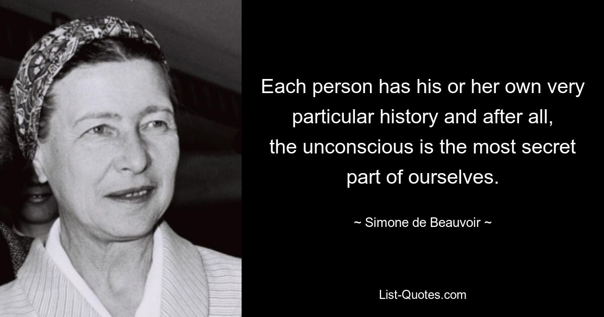 Each person has his or her own very particular history and after all, the unconscious is the most secret part of ourselves. — © Simone de Beauvoir