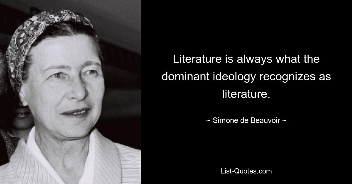 Literature is always what the dominant ideology recognizes as literature. — © Simone de Beauvoir