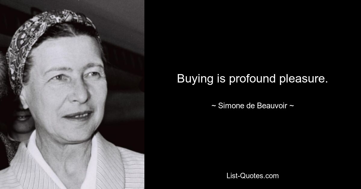 Buying is profound pleasure. — © Simone de Beauvoir