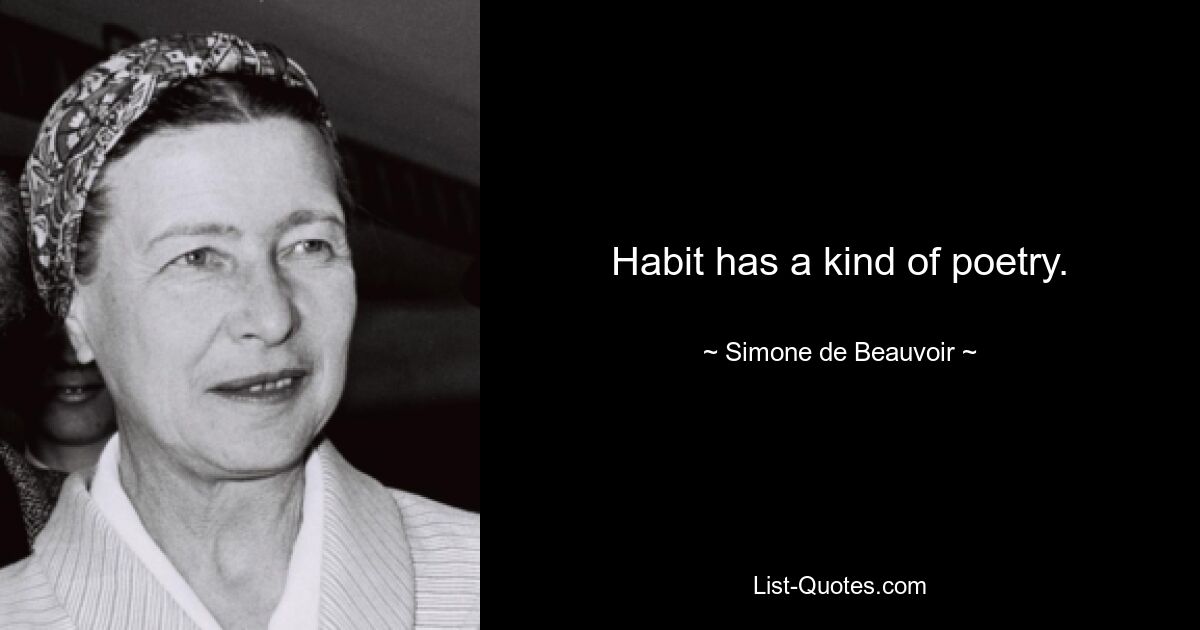 Habit has a kind of poetry. — © Simone de Beauvoir